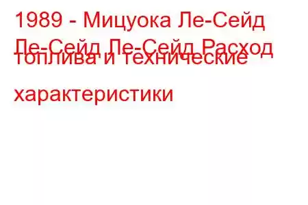 1989 - Мицуока Ле-Сейд
Ле-Сейд Ле-Сейд Расход топлива и технические характеристики