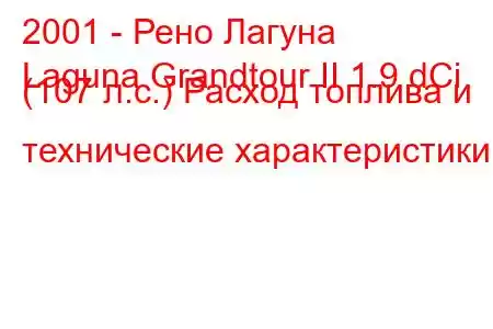 2001 - Рено Лагуна
Laguna Grandtour II 1.9 dCi (107 л.с.) Расход топлива и технические характеристики