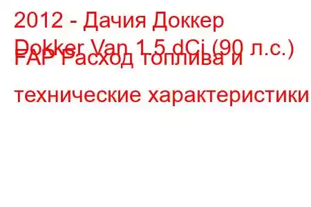 2012 - Дачия Доккер
Dokker Van 1.5 dCi (90 л.с.) FAP Расход топлива и технические характеристики