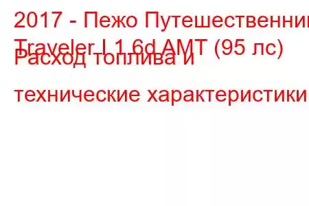 2017 - Пежо Путешественник
Traveler I 1.6d AMT (95 лс) Расход топлива и технические характеристики