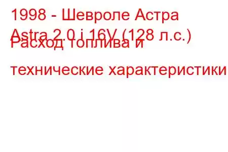 1998 - Шевроле Астра
Astra 2.0 i 16V (128 л.с.) Расход топлива и технические характеристики