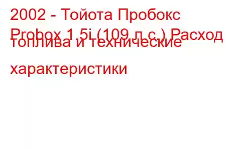 2002 - Тойота Пробокс
Probox 1.5i (109 л.с.) Расход топлива и технические характеристики