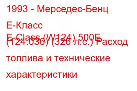 1993 - Мерседес-Бенц Е-Класс
E-Class (W124) 500E (124.036) (326 л.с.) Расход топлива и технические характеристики