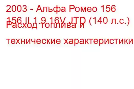 2003 - Альфа Ромео 156
156 II 1.9 16V JTD (140 л.с.) Расход топлива и технические характеристики