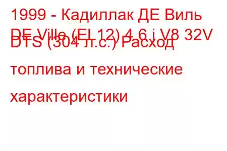 1999 - Кадиллак ДЕ Виль
DE Ville (EL12) 4.6 i V8 32V DTS (304 л.с.) Расход топлива и технические характеристики