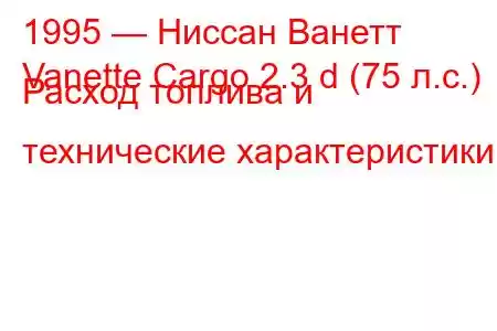 1995 — Ниссан Ванетт
Vanette Cargo 2.3 d (75 л.с.) Расход топлива и технические характеристики