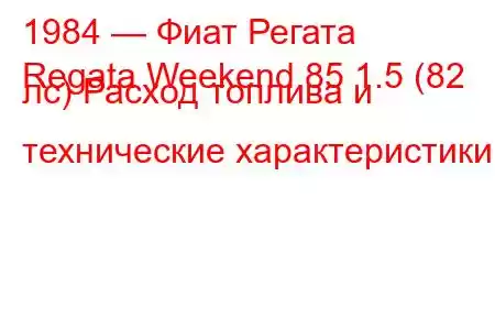 1984 — Фиат Регата
Regata Weekend 85 1.5 (82 лс) Расход топлива и технические характеристики