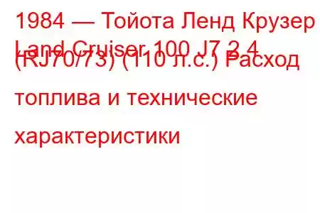1984 — Тойота Ленд Крузер
Land Cruiser 100 J7 2.4 (RJ70/73) (110 л.с.) Расход топлива и технические характеристики