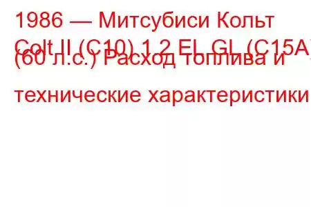 1986 — Митсубиси Кольт
Colt II (C10) 1.2 EL,GL (C15A) (60 л.с.) Расход топлива и технические характеристики