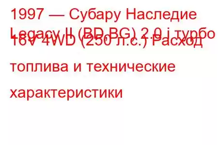 1997 — Субару Наследие
Legacy II (BD,BG) 2.0 i турбо 16V 4WD (250 л.с.) Расход топлива и технические характеристики