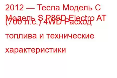 2012 — Тесла Модель С
Модель S P85D Electro AT (700 л.с.) 4WD Расход топлива и технические характеристики