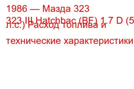 1986 — Мазда 323
323 III Hatchbac (BF) 1.7 D (54 л.с.) Расход топлива и технические характеристики