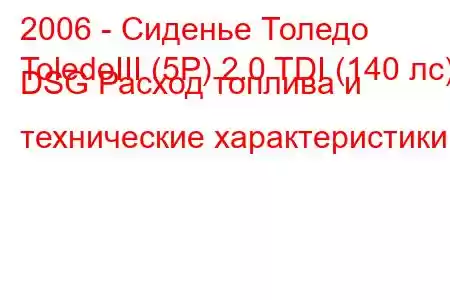 2006 - Сиденье Толедо
ToledoIII (5P) 2.0 TDI (140 лс) DSG Расход топлива и технические характеристики