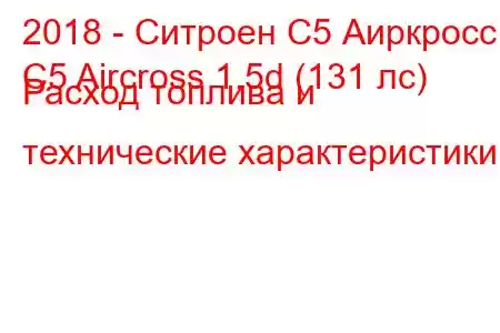 2018 - Ситроен С5 Аиркросс
C5 Aircross 1.5d (131 лс) Расход топлива и технические характеристики