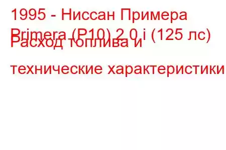 1995 - Ниссан Примера
Primera (P10) 2.0 i (125 лс) Расход топлива и технические характеристики