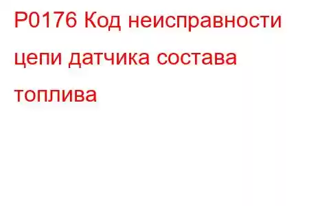 P0176 Код неисправности цепи датчика состава топлива