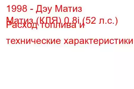 1998 - Дэу Матиз
Матиз (КЛЯ) 0.8i (52 л.с.) Расход топлива и технические характеристики