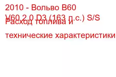 2010 - Вольво В60
V60 2.0 D3 (163 л.с.) S/S Расход топлива и технические характеристики