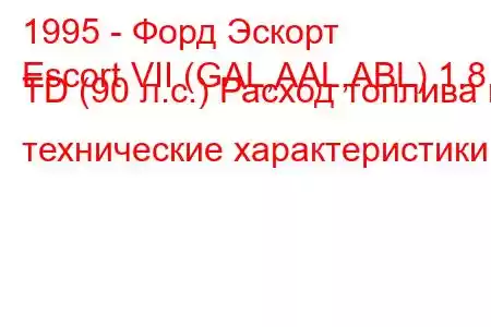 1995 - Форд Эскорт
Escort VII (GAL,AAL,ABL) 1.8 TD (90 л.с.) Расход топлива и технические характеристики