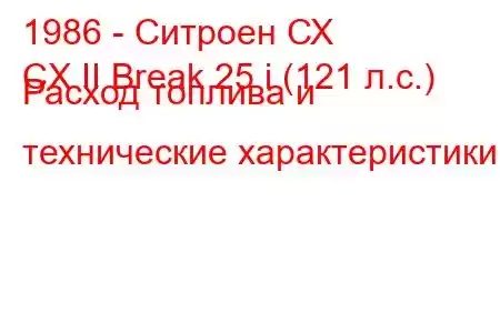 1986 - Ситроен СХ
CX II Break 25 i (121 л.с.) Расход топлива и технические характеристики