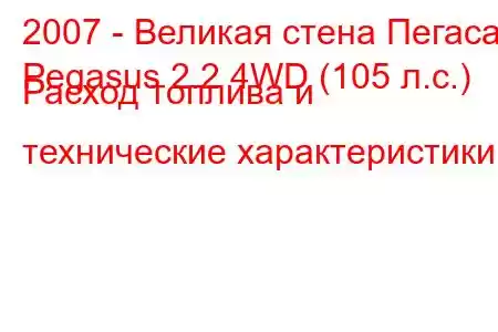 2007 - Великая стена Пегаса
Pegasus 2.2 4WD (105 л.с.) Расход топлива и технические характеристики