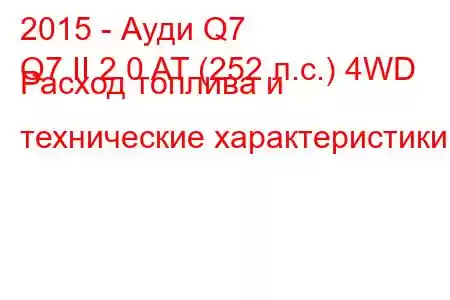 2015 - Ауди Q7
Q7 II 2.0 AT (252 л.с.) 4WD Расход топлива и технические характеристики