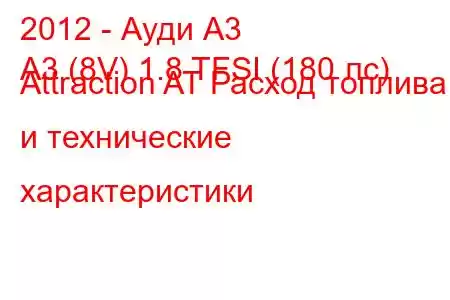 2012 - Ауди А3
A3 (8V) 1.8 TFSI (180 лс) Attraction AT Расход топлива и технические характеристики