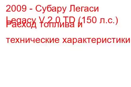 2009 - Субару Легаси
Legacy V 2.0 TD (150 л.с.) Расход топлива и технические характеристики