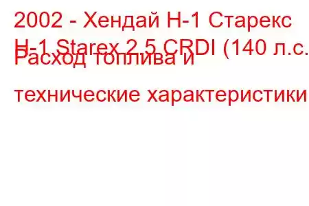 2002 - Хендай Н-1 Старекс
H-1 Starex 2.5 CRDI (140 л.с.) Расход топлива и технические характеристики