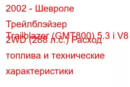 2002 - Шевроле Трейлблэйзер
Trailblazer (GMT800) 5.3 i V8 2WD (288 л.с.) Расход топлива и технические характеристики