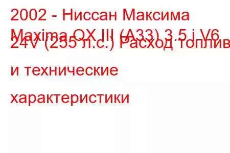 2002 - Ниссан Максима
Maxima QX III (A33) 3.5 i V6 24V (255 л.с.) Расход топлива и технические характеристики