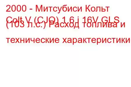 2000 - Митсубиси Кольт
Colt V (CJO) 1.6 i 16V GLS (103 л.с.) Расход топлива и технические характеристики