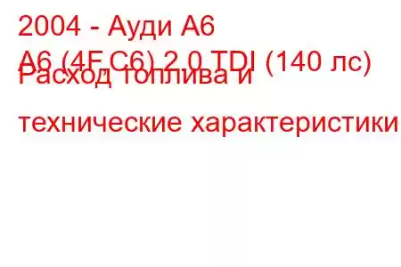 2004 - Ауди А6
A6 (4F,C6) 2.0 TDI (140 лс) Расход топлива и технические характеристики