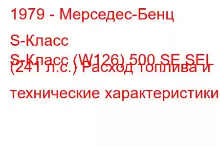 1979 - Мерседес-Бенц S-Класс
S-Класс (W126) 500 SE,SEL (241 л.с.) Расход топлива и технические характеристики