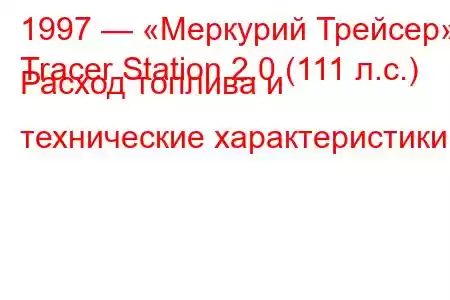 1997 — «Меркурий Трейсер»
Tracer Station 2.0 (111 л.с.) Расход топлива и технические характеристики