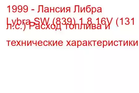 1999 - Лансия Либра
Lybra SW (839) 1.8 16V (131 л.с.) Расход топлива и технические характеристики