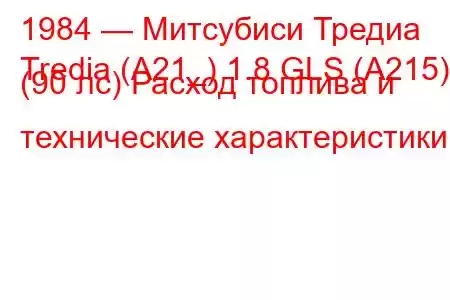 1984 — Митсубиси Тредиа
Tredia (A21_) 1.8 GLS (A215) (90 лс) Расход топлива и технические характеристики