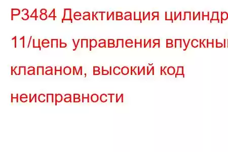 P3484 Деактивация цилиндра 11/цепь управления впускным клапаном, высокий код неисправности