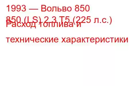 1993 — Вольво 850
850 (LS) 2.3 T5 (225 л.с.) Расход топлива и технические характеристики