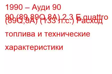 1990 – Ауди 90
90 (89,89Q,8A) 2.3 E quattro (89Q,8A) (133 л.с.) Расход топлива и технические характеристики