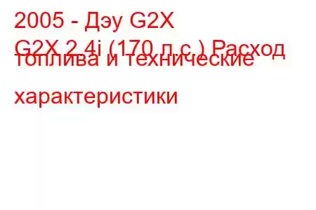 2005 - Дэу G2X
G2X 2.4i (170 л.с.) Расход топлива и технические характеристики