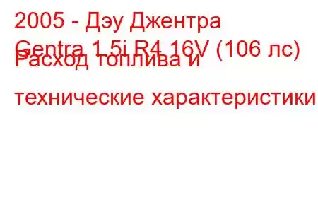 2005 - Дэу Джентра
Gentra 1.5i R4 16V (106 лс) Расход топлива и технические характеристики