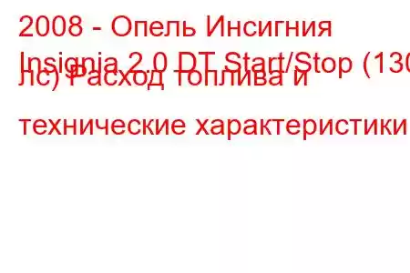 2008 - Опель Инсигния
Insignia 2.0 DT Start/Stop (130 лс) Расход топлива и технические характеристики