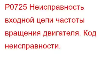 P0725 Неисправность входной цепи частоты вращения двигателя. Код неисправности.