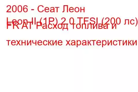 2006 - Сеат Леон
Leon II (1P) 2.0 TFSI (200 лс) FR AT Расход топлива и технические характеристики