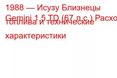1988 — Исузу Близнецы
Gemini 1.5 TD (67 л.с.) Расход топлива и технические характеристики