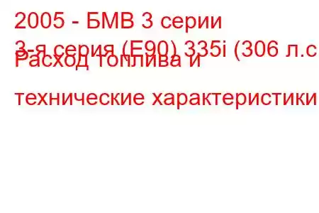 2005 - БМВ 3 серии
3-я серия (E90) 335i (306 л.с.) Расход топлива и технические характеристики