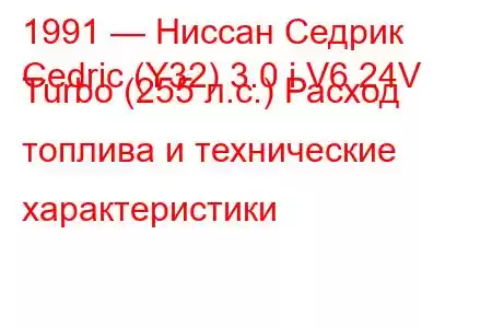 1991 — Ниссан Седрик
Cedric (Y32) 3.0 i V6 24V Turbo (255 л.с.) Расход топлива и технические характеристики