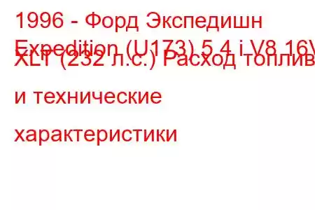 1996 - Форд Экспедишн
Expedition (U173) 5.4 i V8 16V XLT (232 л.с.) Расход топлива и технические характеристики