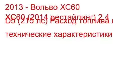 2013 - Вольво ХС60
XC60 (2014 рестайлинг) 2.4 D5 (215 лс) Расход топлива и технические характеристики